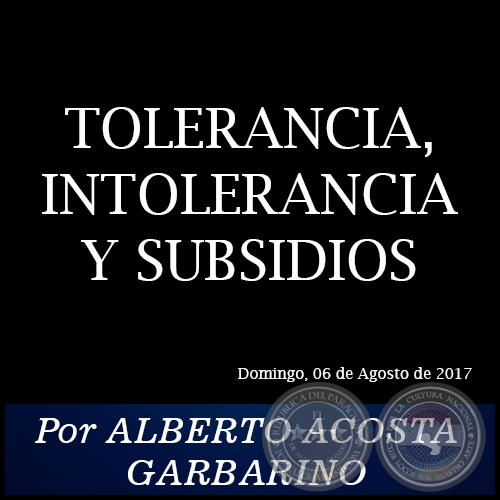 TOLERANCIA, INTOLERANCIA Y SUBSIDIOS - Por ALBERTO ACOSTA GARBARINO - Domingo, 06 de Agosto de 2017